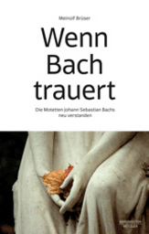 Wenn Bach trauert - Die Motetten Johann Sebastians Bach neu verstehen